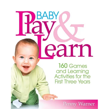 Baby Play and Learn: 160 Games and Learning Activities for the First Three Years