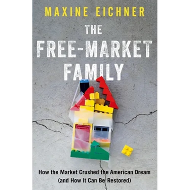 The Free-Market Family: How the Market Crushed the American Dream (and How It Can Be Restored)