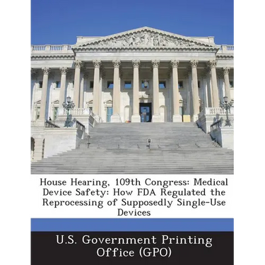 House Hearing, 109th Congress: Medical Device Safety: How FDA Regulated the Reprocessing of Supposedly Single-Use Devices