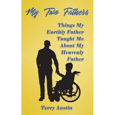 My Two Fathers: Things My Father Taught Me About My Heavenly Father