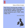 The Fens and Floods of Mid-Lincolnshire. with a Description of the River Witham and Its Improvements Up to 1825. with Maps, Etc