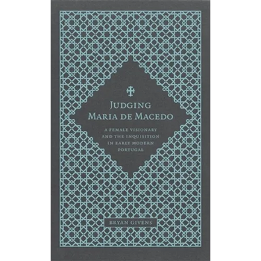 Judging Maria de Macedo: A Female Visionary and the Inquisition in Early Modern Portugal