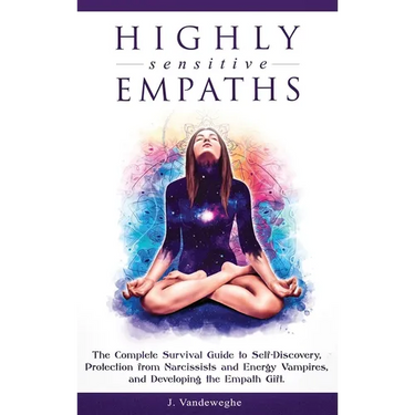 Highly Sensitive Empaths: The Complete Survival Guide to Self-Discovery, Protection from Narcissists and Energy Vampires, and Developing the Empath Gi