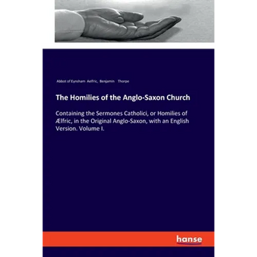 The Homilies of the Anglo-Saxon Church: Containing the Sermones Catholici, or Homilies of Ælfric, in the Original Anglo-Saxon, with an English Version