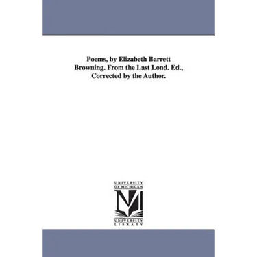 Poems, by Elizabeth Barrett Browning. From the Last Lond. Ed., Corrected by the Author.