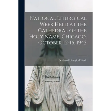 National Liturgical Week Held at the Cathedral of the Holy Name, Chicago, October 12-16, 1943