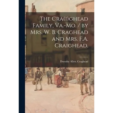 The Cra(i)ghead Family, Va.-Mo. / by Mrs. W. B. Craghead and Mrs. F.A. Craighead.