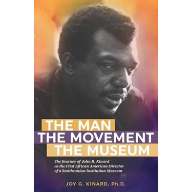 The Man, The Movement, The Museum: The Journey of John R. Kinard as the First African American Director of a Smithsonian Institution Museum