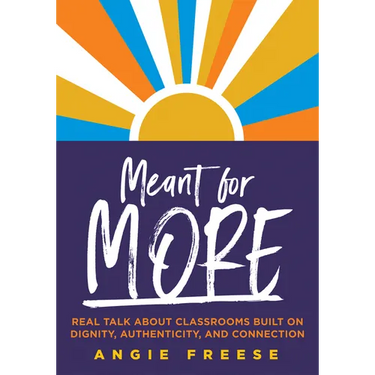 Meant for More: Real Talk about Classrooms Built on Dignity, Authenticity, and Connection (Overcome Educational Inequity and Ensure Authenticity and R