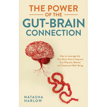 The Power of the Gut-Brain Connection: How to Leverage the Gut-Brain Axis to Improve Your Physical, Mental and Emotional Well-Being