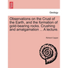 Observations on the Crust of the Earth, and the Formation of Gold-Bearing Rocks. Crushing and Amalgamation ... a Lecture.