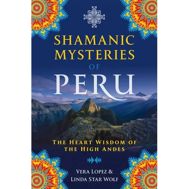 Shamanic Mysteries of Peru: The Heart Wisdom of the High Andes