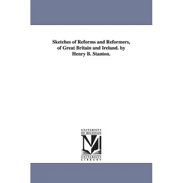 Sketches of Reforms and Reformers, of Great Britain and Ireland. by Henry B. Stanton.