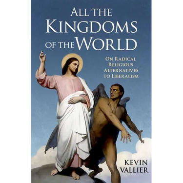 All the Kingdoms of the World: On Radical Religious Alternatives to Liberalism