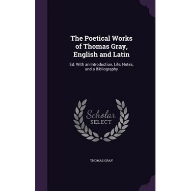 The Poetical Works of Thomas Gray, English and Latin: Ed. With an Introduction, Life, Notes, and a Bibliography
