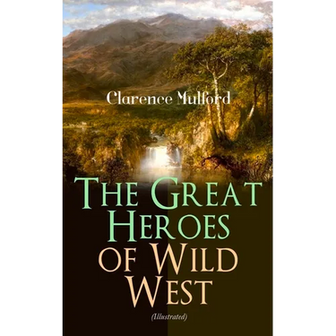 The Great Heroes of Wild West (Illustrated): The Coming of Cassidy and Others, Buck Peters Ranchman, Tex and the Orphan