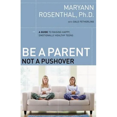 Be a Parent, Not a Pushover: A Guide to Raising Happy, Emotionally Healthy Teens