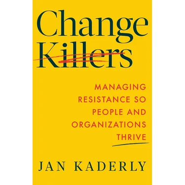 Change Killers: Managing Resistance So People and Organizations Thrive
