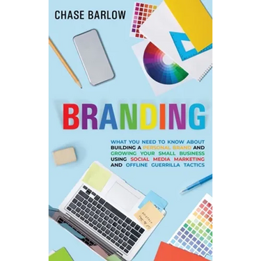 Branding: What You Need to Know About Building a Personal Brand and Growing Your Small Business Using Social Media Marketing and Offline Guerrilla Tac