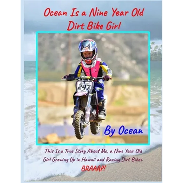 Ocean Is a Nine Year Old Dirt Bike Girl By Ocean: This Is a True Story About Me, a Nine Year Old Girl Growing Up In Hawaii and Racing Dirt Bikes.