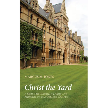 Christ the Yard: A Guide to Christian Living and Ministry on the College Campus