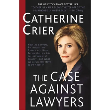 The Case Against Lawyers: How the Lawyers, Politicians, and Bureaucrats Have Turned the Law Into an Instrument of Tyranny--And What We as Citizens Hav