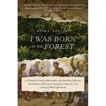 I Was Born in the Forest: A Traveler's Guide to Quilombos, the Citadels of African Resistance to Slavery in Portuguese America, and a Story of Black S