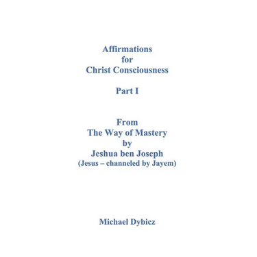 Affirmations for Christ Consciousness Part I From The Way of Mastery by Jeshua ben Joseph (Jesus channeled by Jayem)