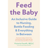 Feed the Baby: An Inclusive Guide to Nursing, Bottle-Feeding, and Everything in Between