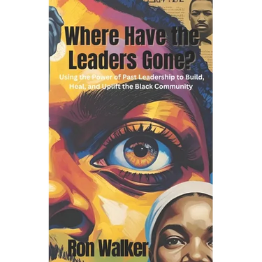 Where Have the Leaders Gone?: Using the Power of Past Leadership to Build, Heal, and Uplift the Black Community