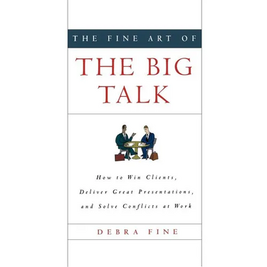 The Fine Art of the Big Talk: How to Win Clients, Deliver Great Presentations, and Solve Conflicts at Work