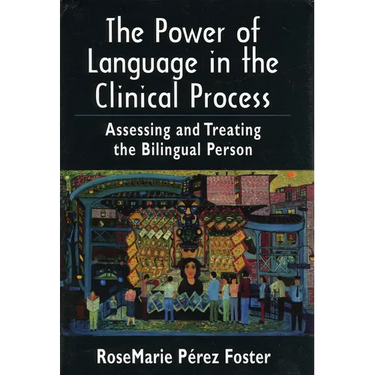 The Power of Language in the Clinical Process: Assessing and Treating the Bilingual Person