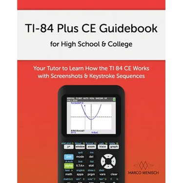 TI-84 Plus CE Guidebook for High School & College: Your Tutor to Learn How The TI 84 works with Screenshots & Keystroke Sequences