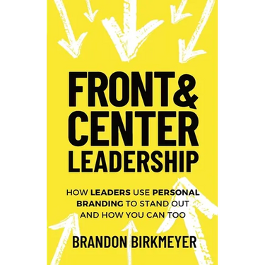 Front & Center Leadership: How Leaders Use Personal Branding to Stand Out and How You Can Too
