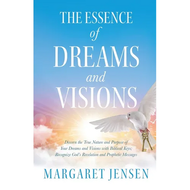 The Essence of Dreams and Visions: Discern the True Nature and Purpose of Your Dreams and Visions with Biblical Keys; Recognize God's Revelation and P