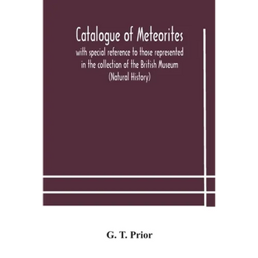 Catalogue Of Meteorites: With Special Reference To Those Represented In The Collection Of The British Museum (Natural History)