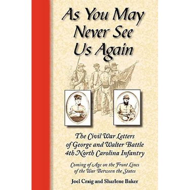 As You May Never See Us Again: The Civil War letters of George and Walter Battle, 4th North Carolina Infantry, Coming of Age on the Front Lines of the