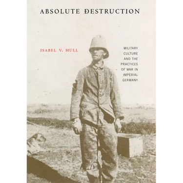 Absolute Destruction: Military Culture and the Practices of War in Imperial Germany