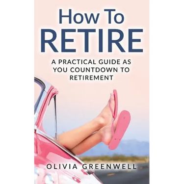 How to Retire: A Practical Guide as You Countdown to Retirement