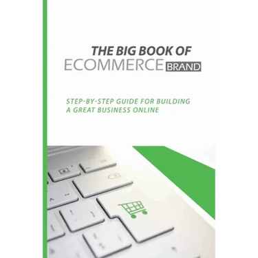 The Big Book Of eCommerce Brand: Step-By-Step Guide For Building A Great Business Online: B2B Ecommerce Books
