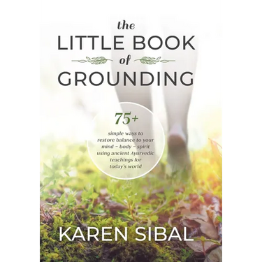 The Little Book of Grounding: 75+ Simple Ways to Restore Balance to Your Mind - Body - Spirit Using Ancient Ayurvedic Teachings for Today's World