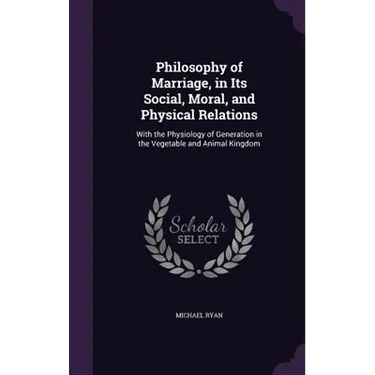 Philosophy of Marriage, in Its Social, Moral, and Physical Relations: With the Physiology of Generation in the Vegetable and Animal Kingdom