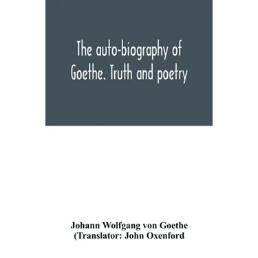 The auto-biography of Goethe. Truth and poetry: from my own life