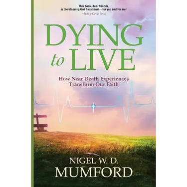 Dying to Live: How Near Death Experiences Transform Our Faith