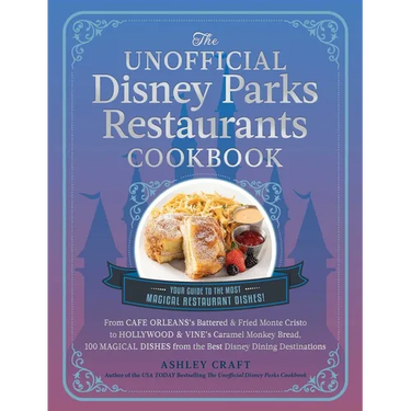 The Unofficial Disney Parks Restaurants Cookbook: From Cafe Orleans's Battered & Fried Monte Cristo to Hollywood & Vine's Caramel Monkey Bread, 100 Ma