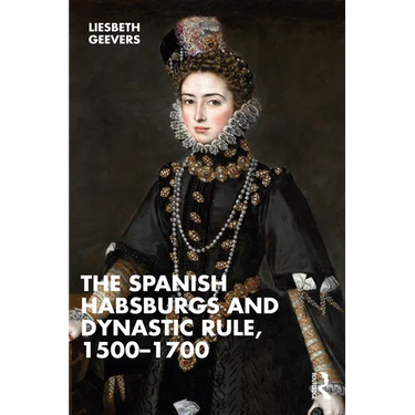 The Spanish Habsburgs and Dynastic Rule, 1500-1700