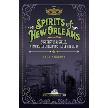 Spirits of New Orleans: Supernatural Spells, Vampire Legends, and Cities of the Dead