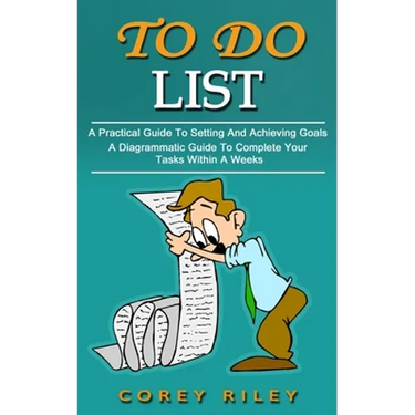 To Do List: A Practical Guide To Setting And Achieving Goals (A Diagrammatic Guide To Complete Your Tasks Within A Weeks)