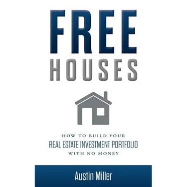 Free Houses: How To Build Your Real Estate Investment Portfolio With No Money
