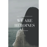 We Are Heroines